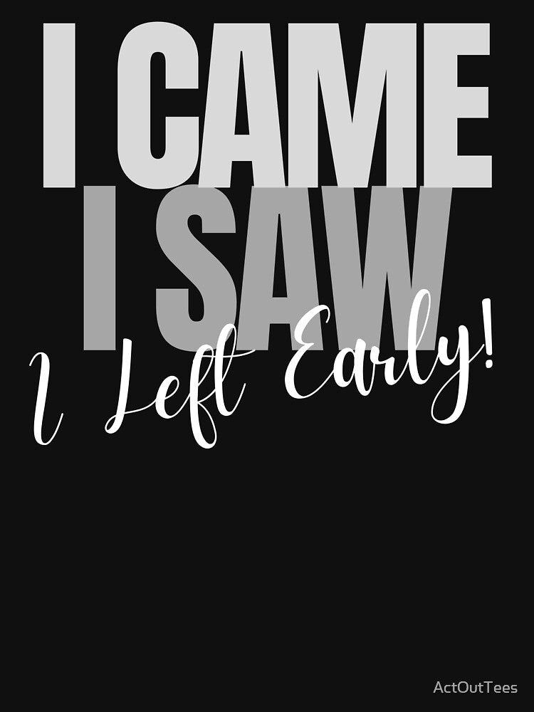 I Came ~ I Saw ~ I Left Early! by ActOutTees