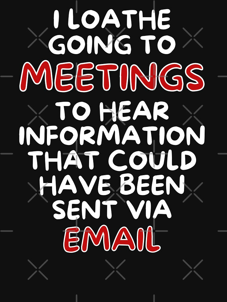 I Loathe Meetings That Could Have Been An Email by MojaveTradePost