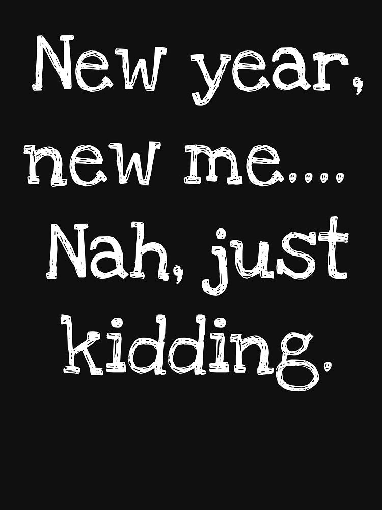 New year, new me…. Nah, just kidding. by HeadTurningArt