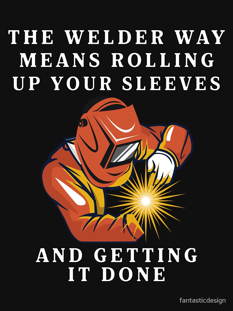 Occupation Welder The Welder Way Means Rolling Up Your Sleeves by fantasticdesign