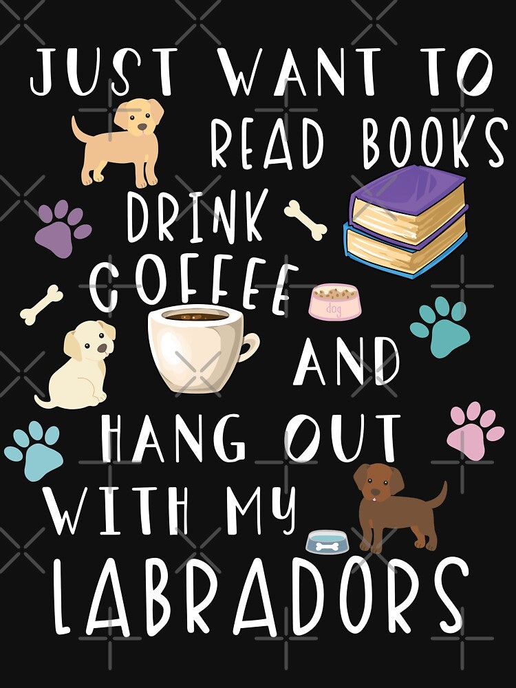 Just Want To Read Books Drink Coffee And Hang Out With My Labradors by NovisPets