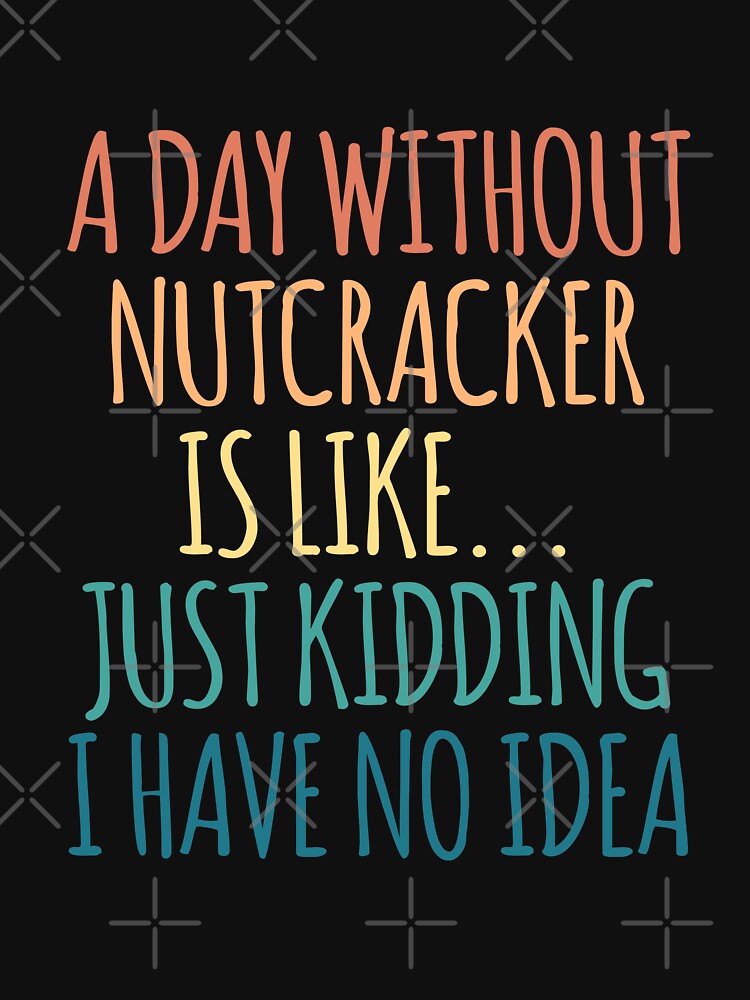 A Day Without Nutcracker Is Like Just Kidding I Have No Idea by kindxinn