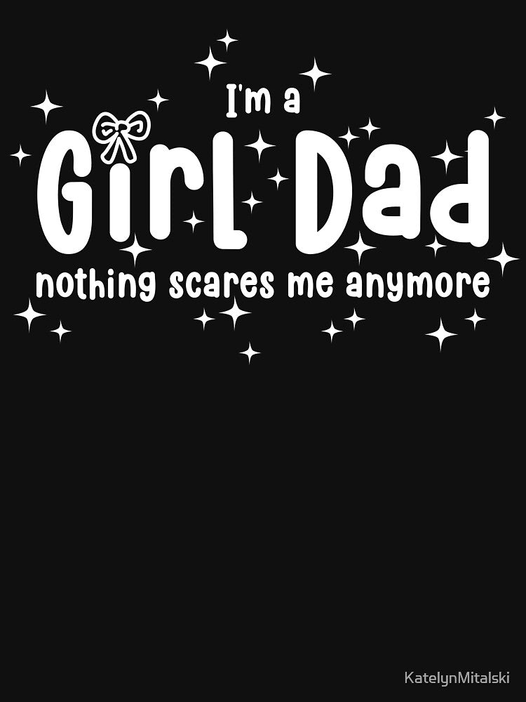 I'm a girl dad nothing scares me anymore by KatelynMitalski