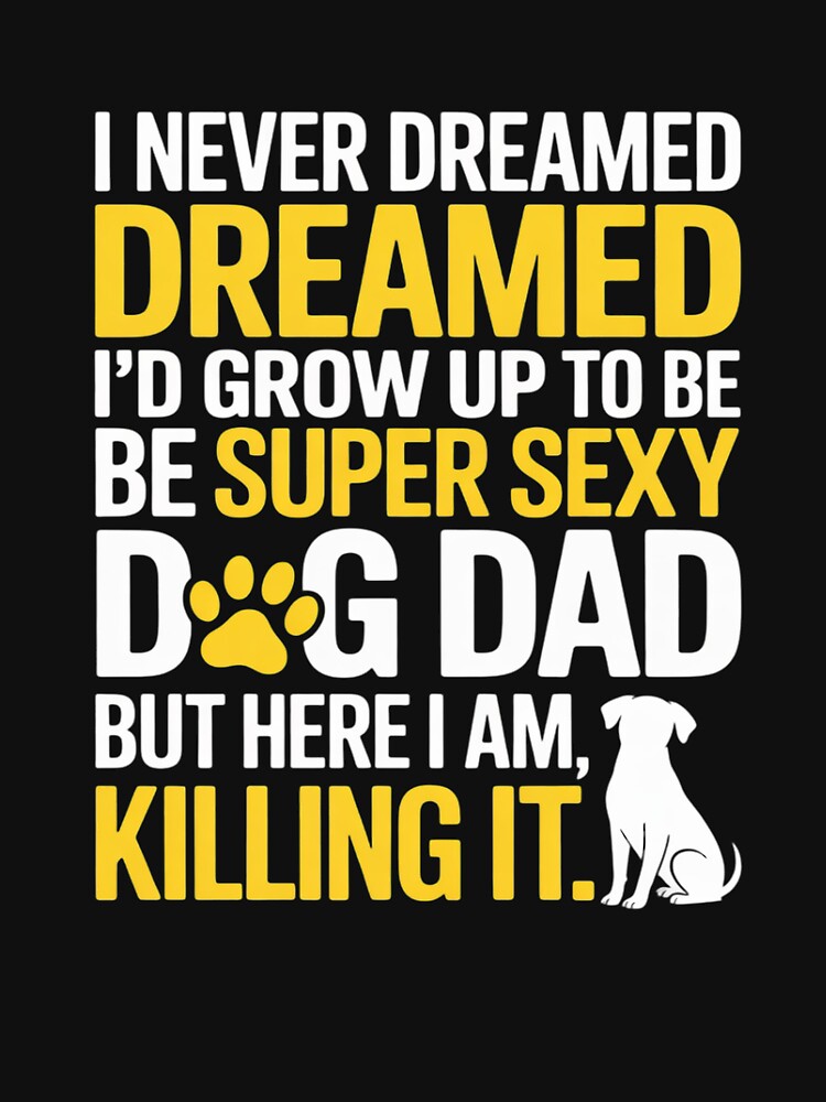 I Never Dreamed I'd be a Super Sexy Dog Dad Father's Day by trinfhri