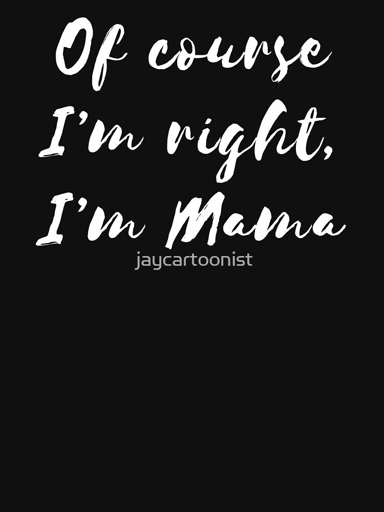 Of Course I'm Right I'm Mama by jaycartoonist