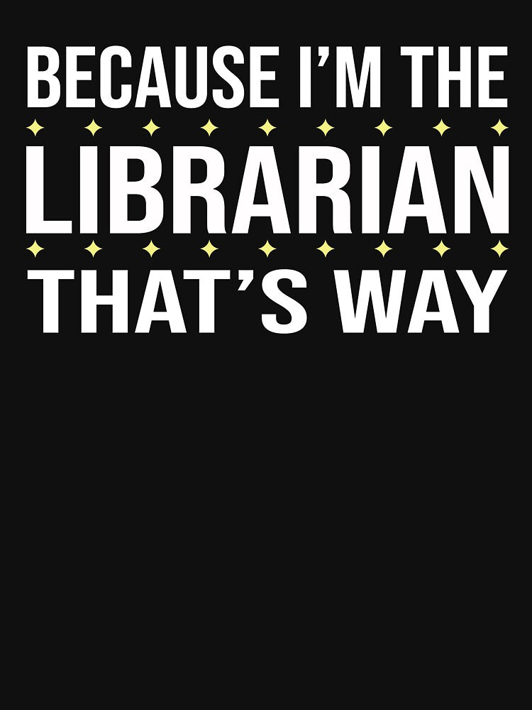 BECAUSE I'M THE LIBRARIAN THAT'S WAY by LOGPRO