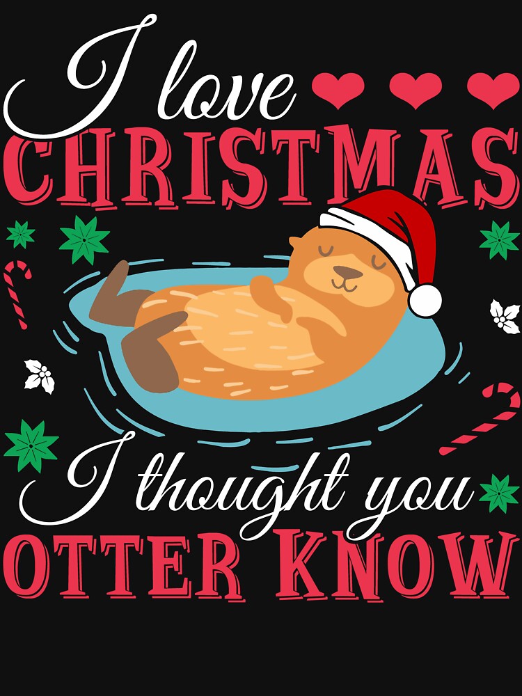 Otter - I Love Christmas I Thought You Otter Know by UnknownArtistt