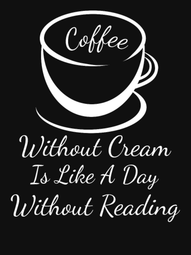 Coffee Without Cream Is Like A Day Without Reading by aryagiri