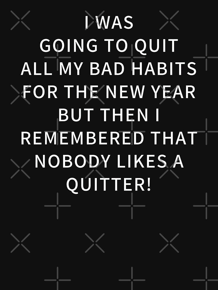 I Was Going To Quit All My Bad Habits For The New Year But Then I Remembered That Nobody Likes A Quitter. Funny New Year Resolution. by WholesumArt