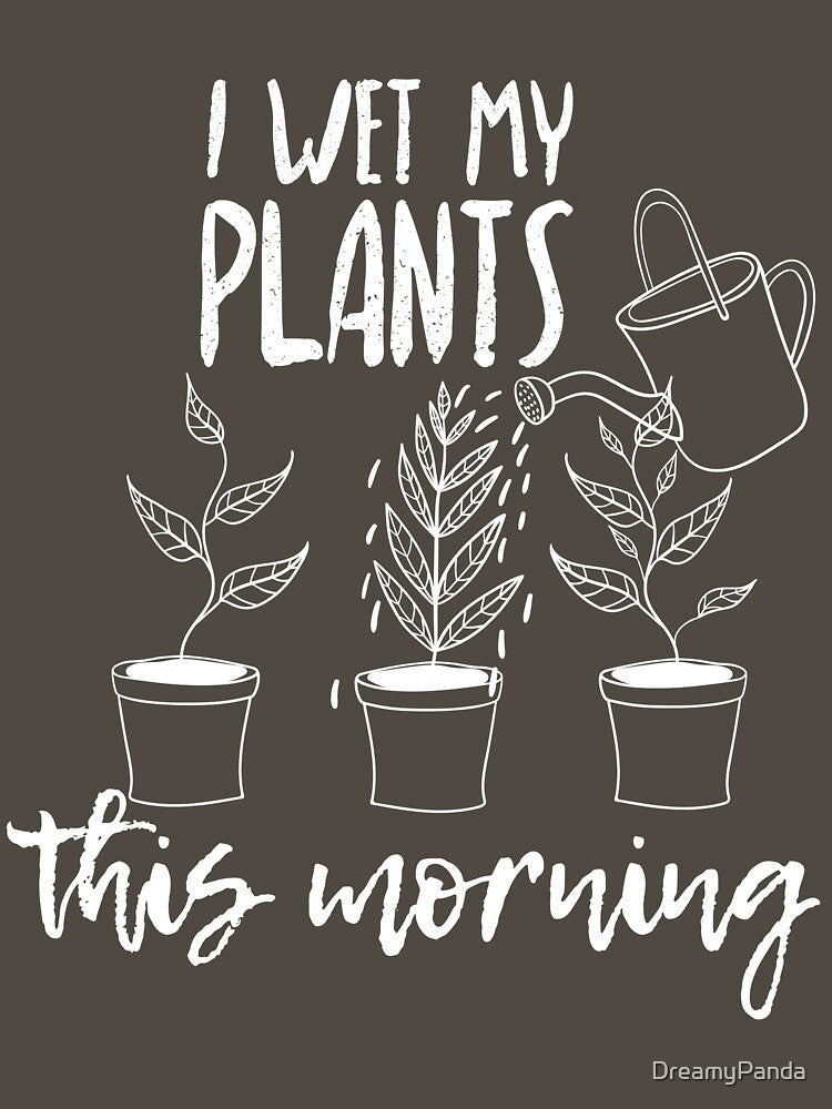 I Wet My Plants This Morning - Funny Shirt For Gardeners by DreamyPanda