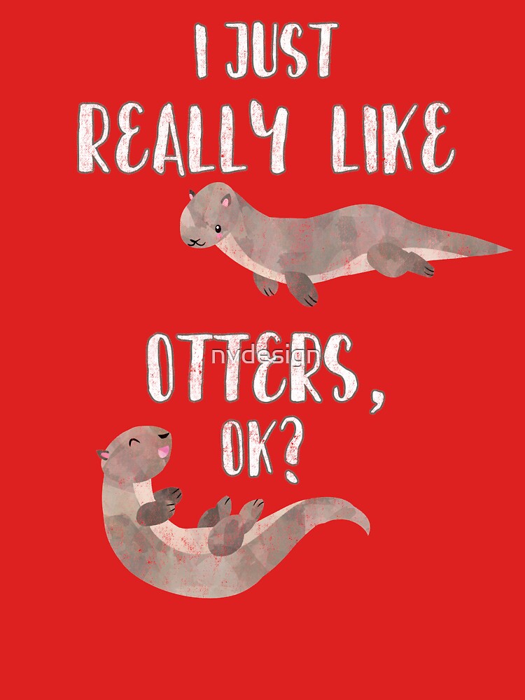 I Just Really Like  Otters OK? - Funny Otter Shirt by nvdesign
