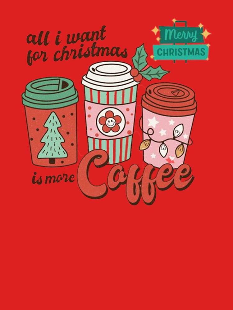 All I Want For Christmas Is More Coffee by grabbacuppajava