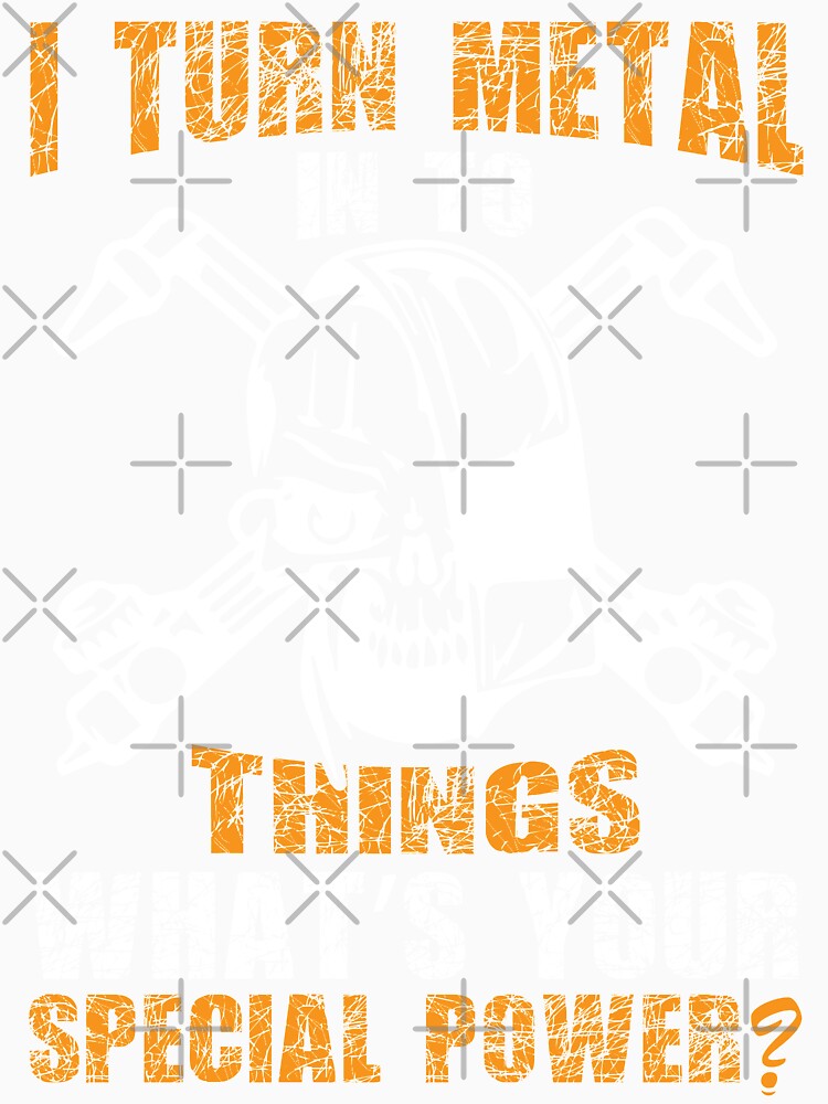 I TURN METAL IN TO THINGS WHAT'S YOUR SPECIAL POWER by Tee Hub