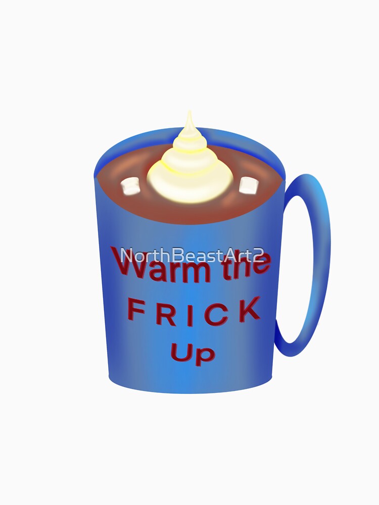 Warm the F R I C K Up by NorthBeastArt2