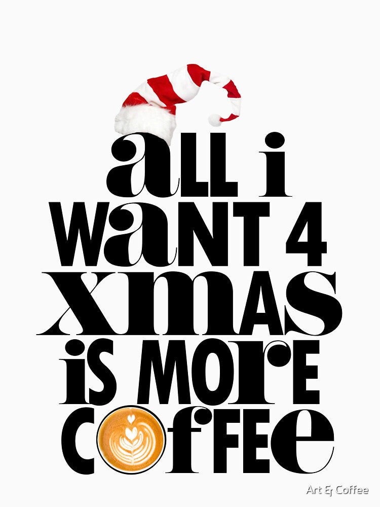 All I Want For Christmas Is More Coffee by Art & Coffee