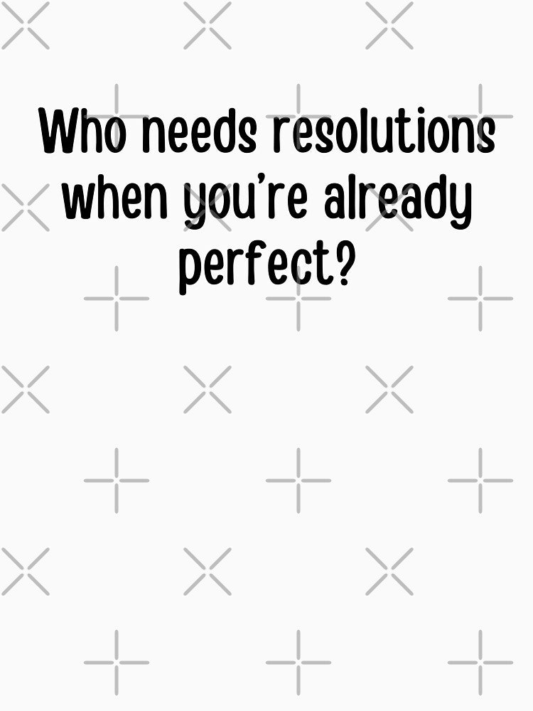 Who needs resolutions when you are already perfect? | Funny new year quotes by PurpleWay