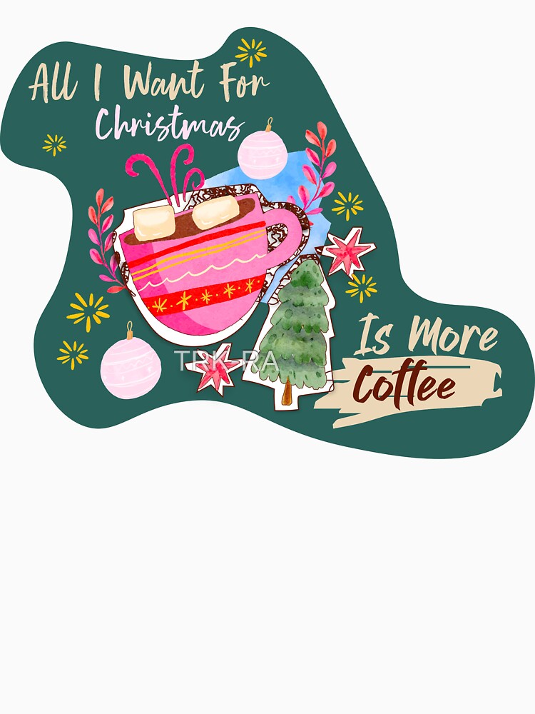 All I Want For Christmas Is More Coffee by TRK-RA ⭐⭐⭐⭐⭐