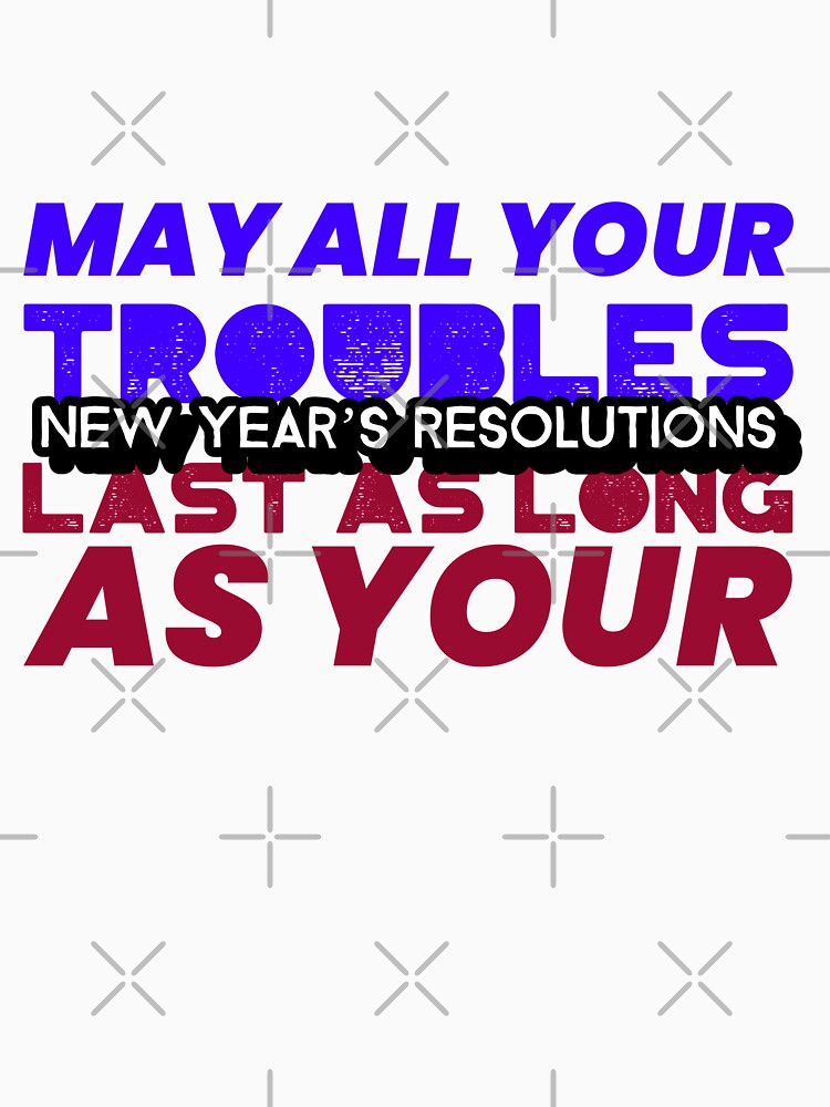 May All Your Troubles Last As Long As Your New Years Resolutions by retro87tee