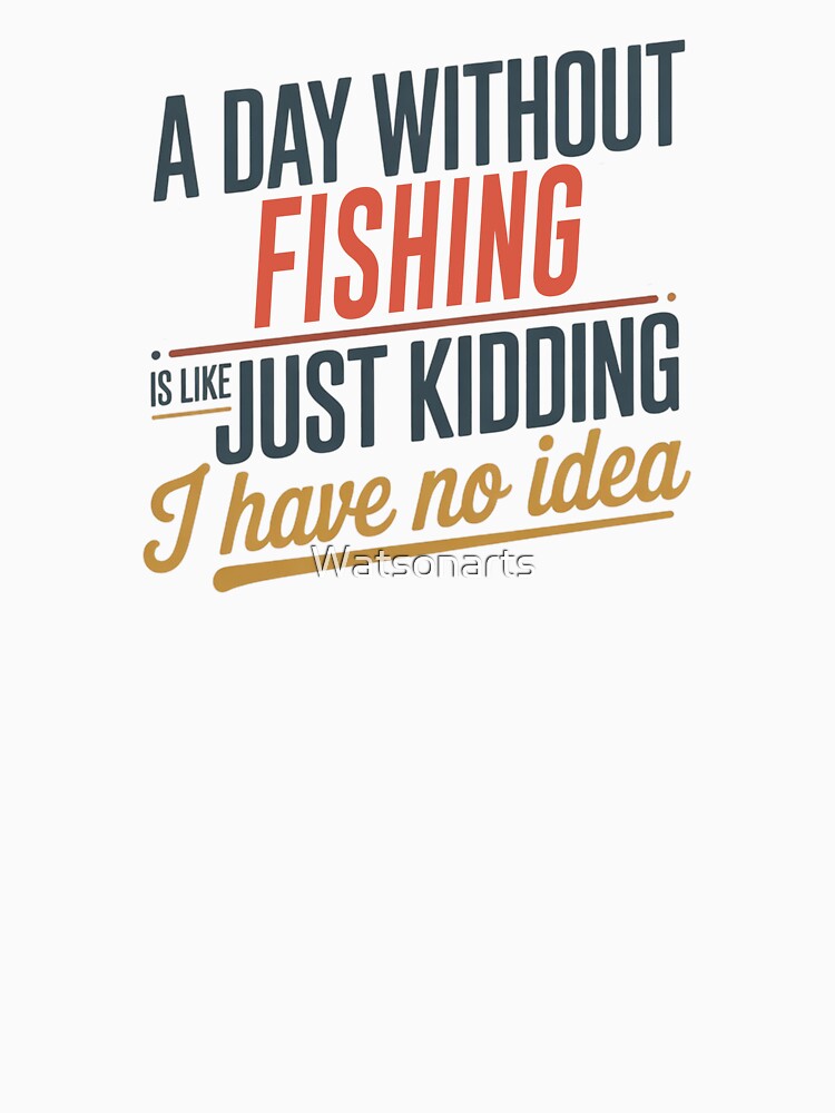 A Day Without Fishing Is Like Just Kidding - Cool & Funny Fishing Lover by Watsonarts
