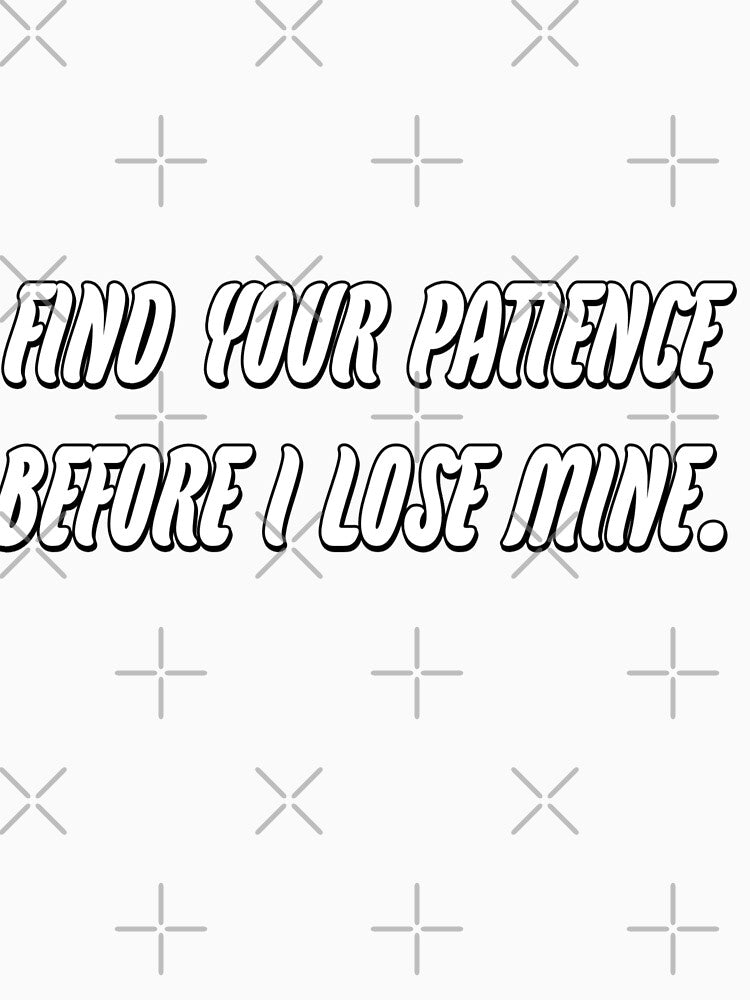 Find youe patience before i lose mine by WittyWhispers