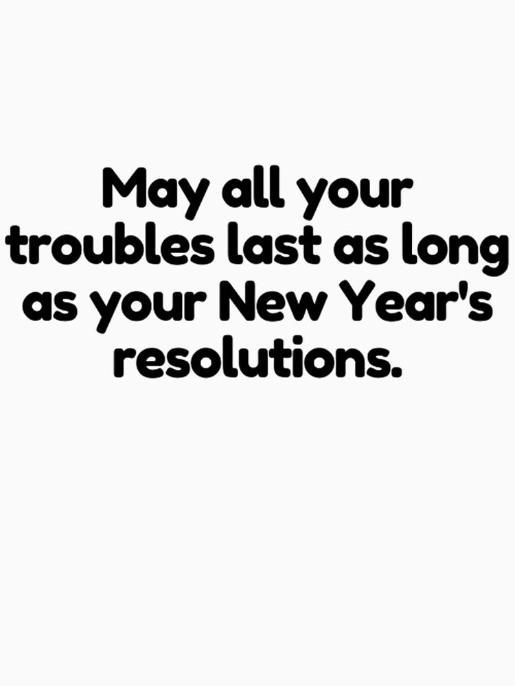 May all your troubles last as long as your New Year's resolutions. by AhmedAlbb