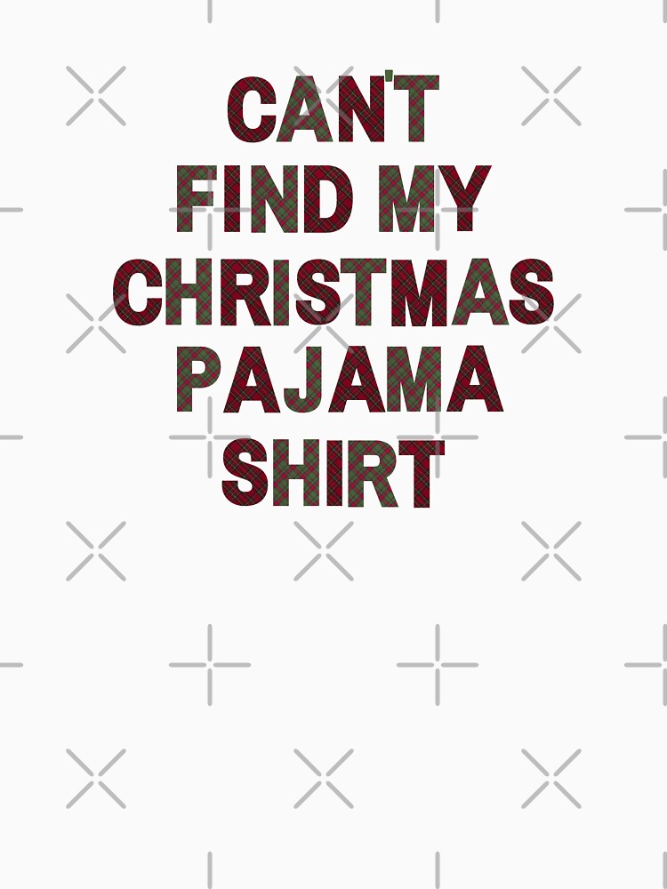 Can't Find My Christmas Pajama Shirt by LiveAndGlow