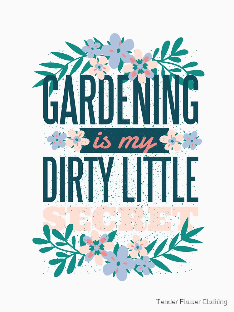 Gardening Is My Dirty Little Secret by Tender Flower Clothing