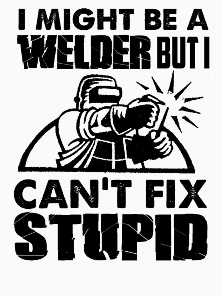 I Might Be A Welder But Can't Fix Stupidity by aryagiri