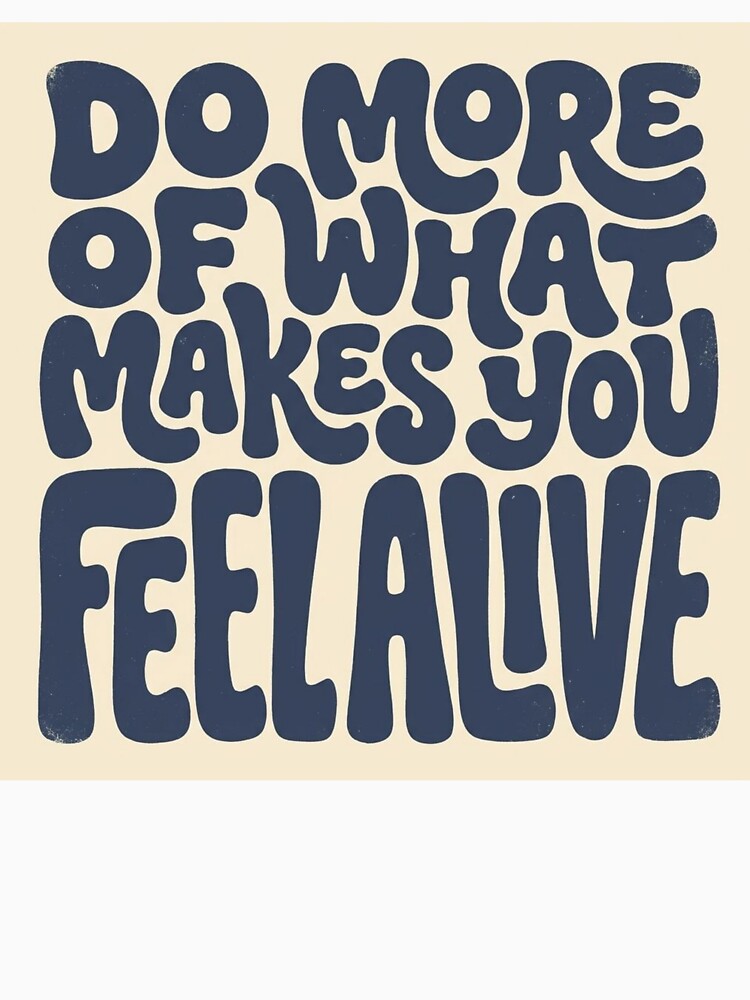 Do More Of What Makes You Feel Alive by Love Joy
