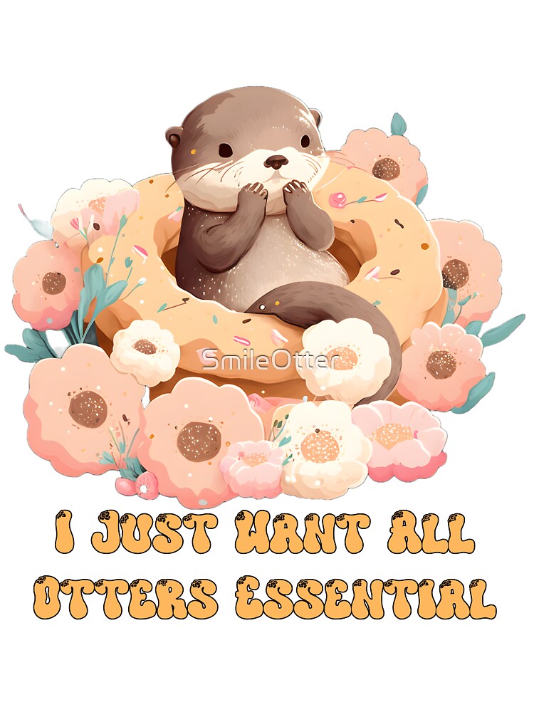 I Just Want All Otters Essential by SmileOtter