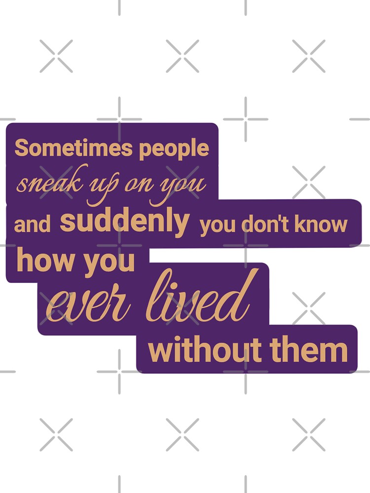 Sometimes people sneak up on you, and suddenly you don't know how you ever lived without them by Urban Anomaly