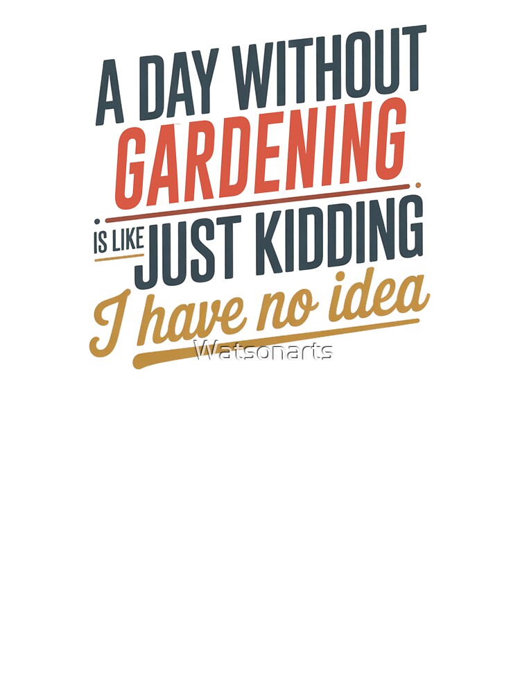 A Day Without Gardening Is Like Just Kidding - Cool & Funny Gardening Lover by Watsonarts