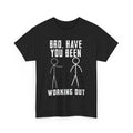 Gym Shirt, Bro Have You Been Working Out Gym Lovers Funny Unisex