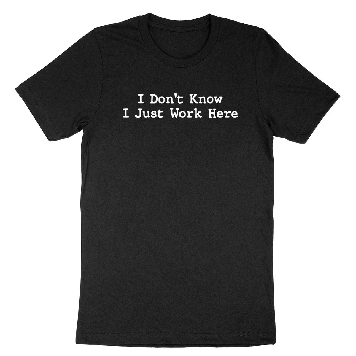 I Don't Know I Just Work Here Sarcasm Funny Co-Worker Quote Sarcastic Unisex