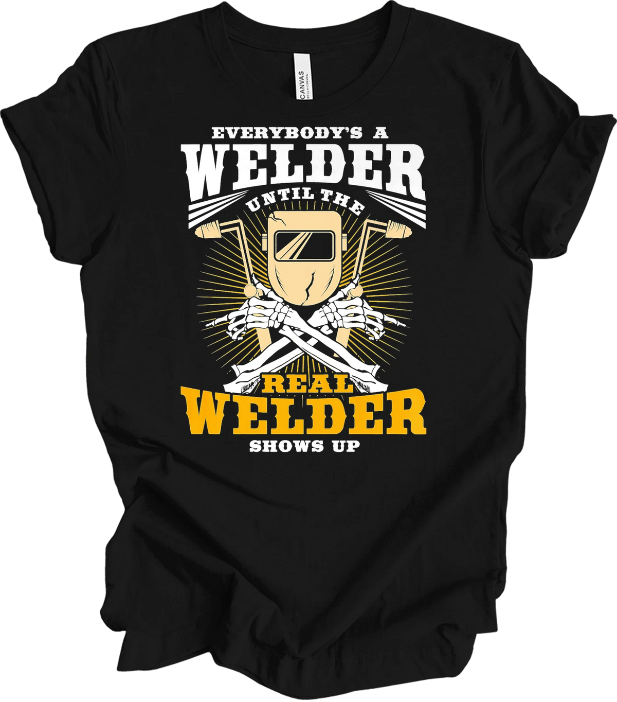 Everybody's a Welder Until the Real Welder Shows Up T-Shirt Funny Welding G