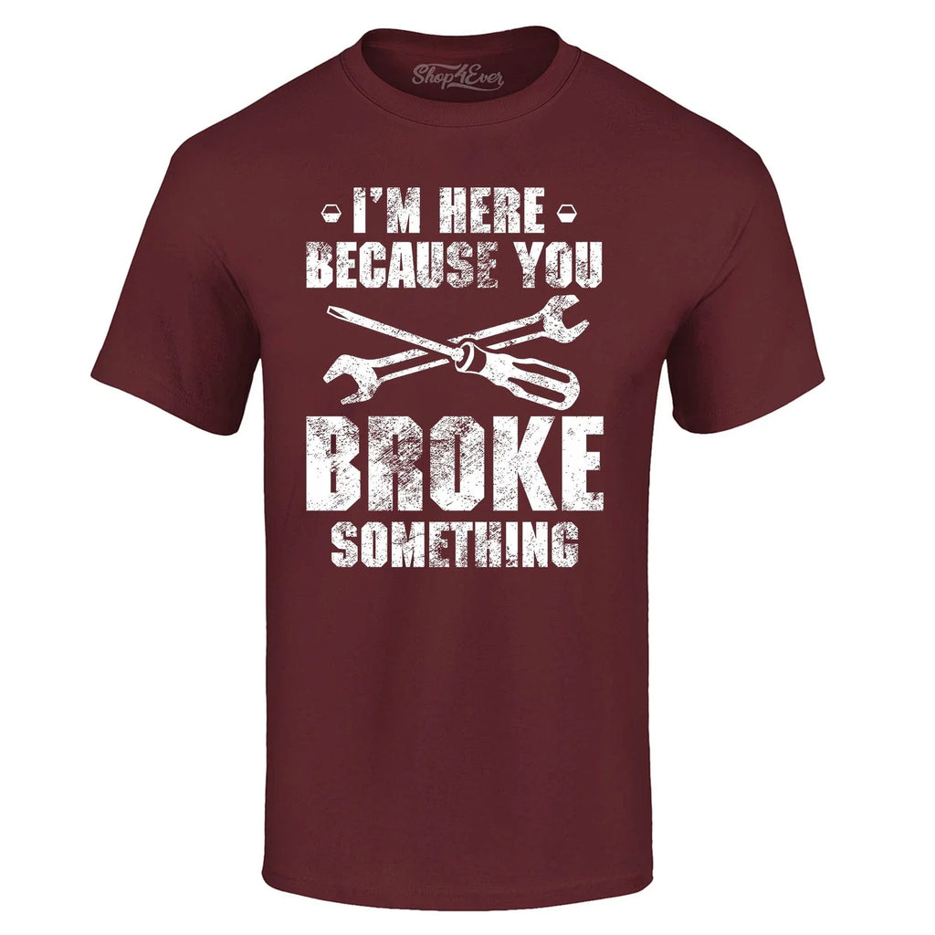 I'm Here Because You Broke Something Cars Shirts Unisex
