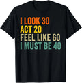 Funny 40th Birthday Shirt I Look 30 Act 20 Feel 60 Turning 40 Humor Tee Gift Unisex