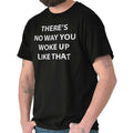 No Way You Woke Up Like That Funny Rude Gift Womens Short Sleeve Crewneck Tee Unisex