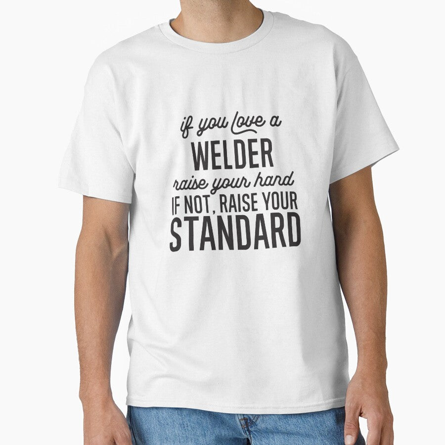 If You Love A Welder Raise Your Hand If Not Raise Your Standard by TeesYouWant