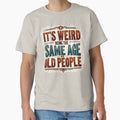 It's Weird Being Same Age As Old People by Topmaxdesign