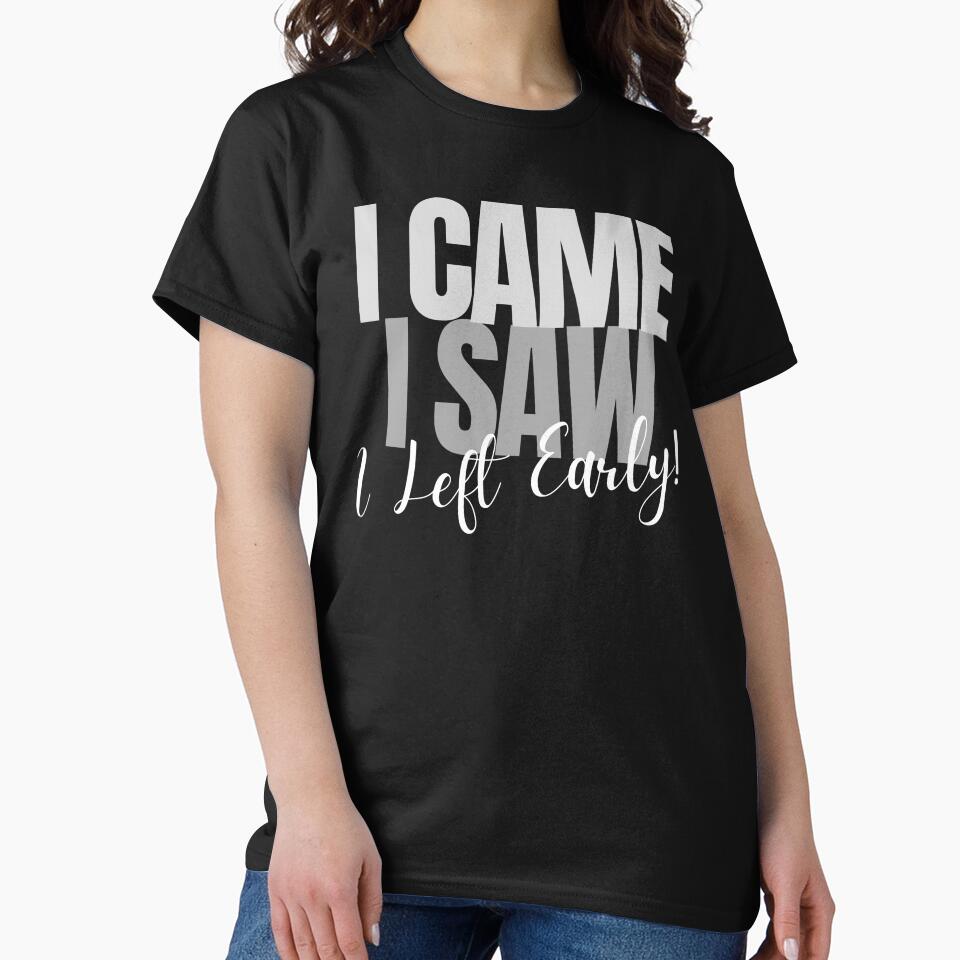 I Came ~ I Saw ~ I Left Early! by ActOutTees