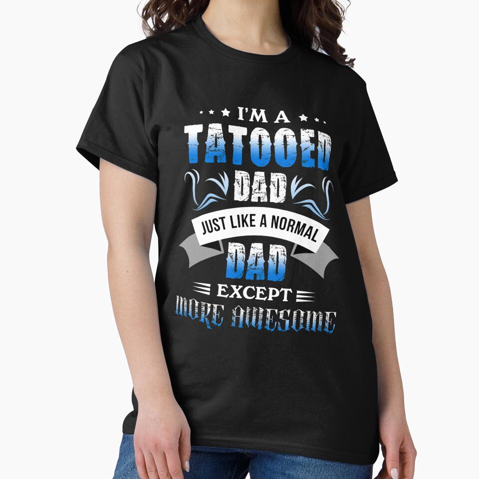 Gift For Father Tattooed Dad Like Normal More Awesome TShirt by chihai
