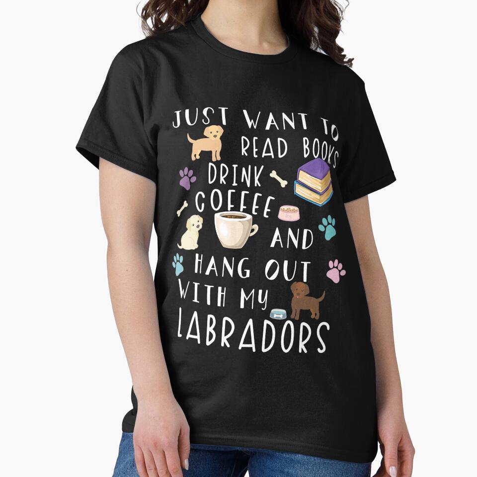 Just Want To Read Books Drink Coffee And Hang Out With My Labradors by NovisPets