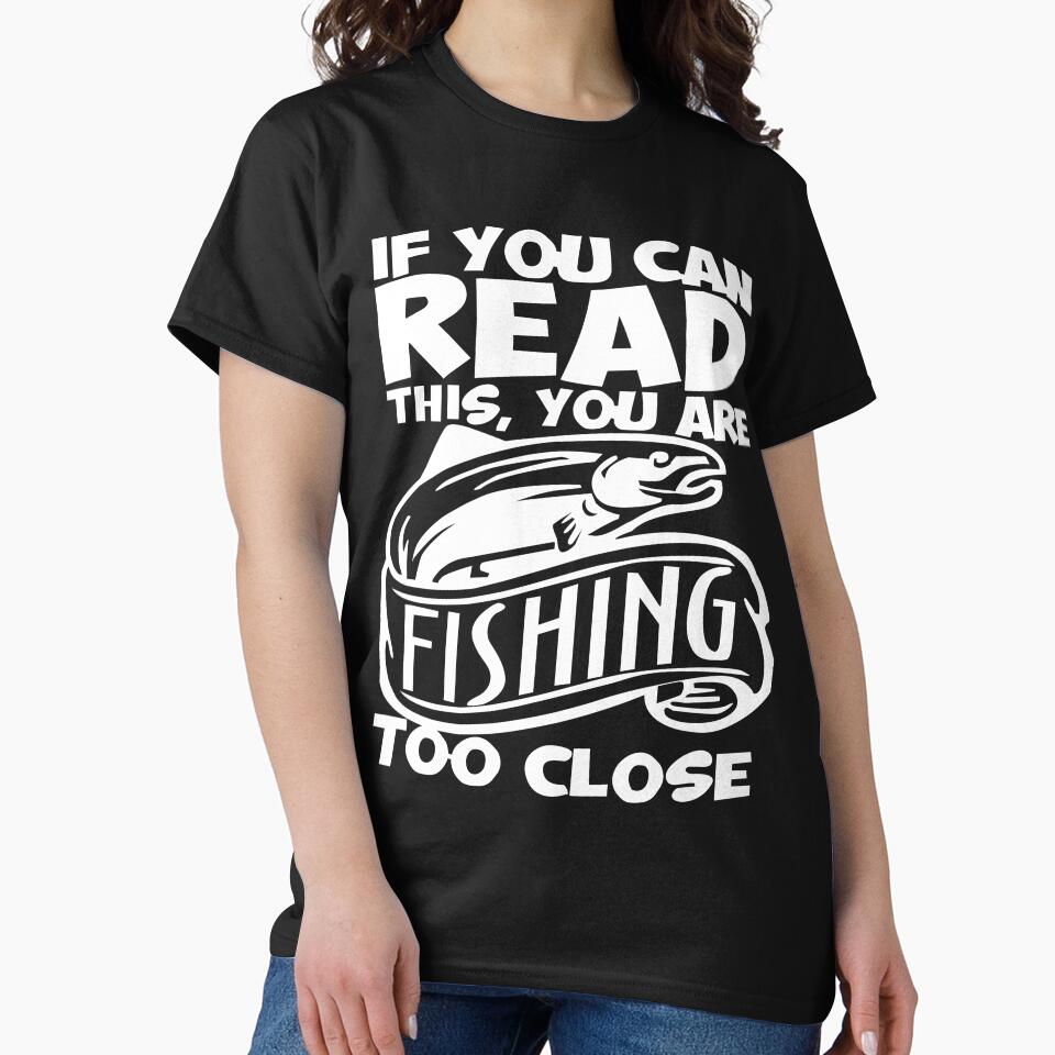 You can read this you are fishing too close Fishing T Shirt by URBANBOX