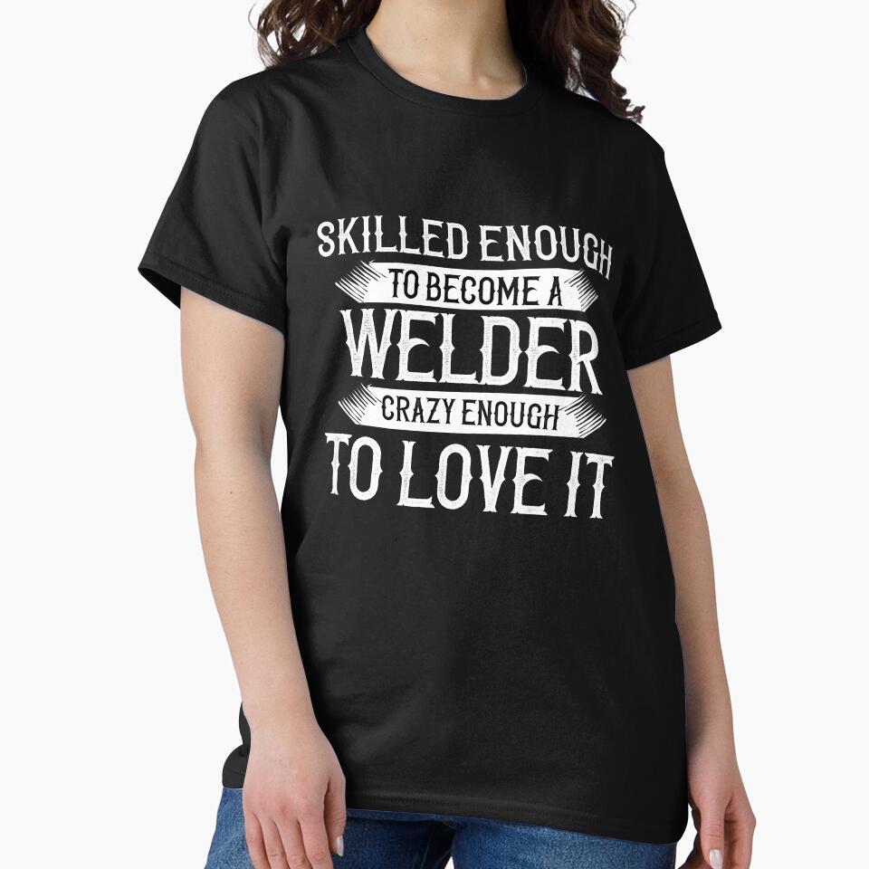 Skilled Enough To Become A Welder, Crazy Enough To Love It by TeesYouWant
