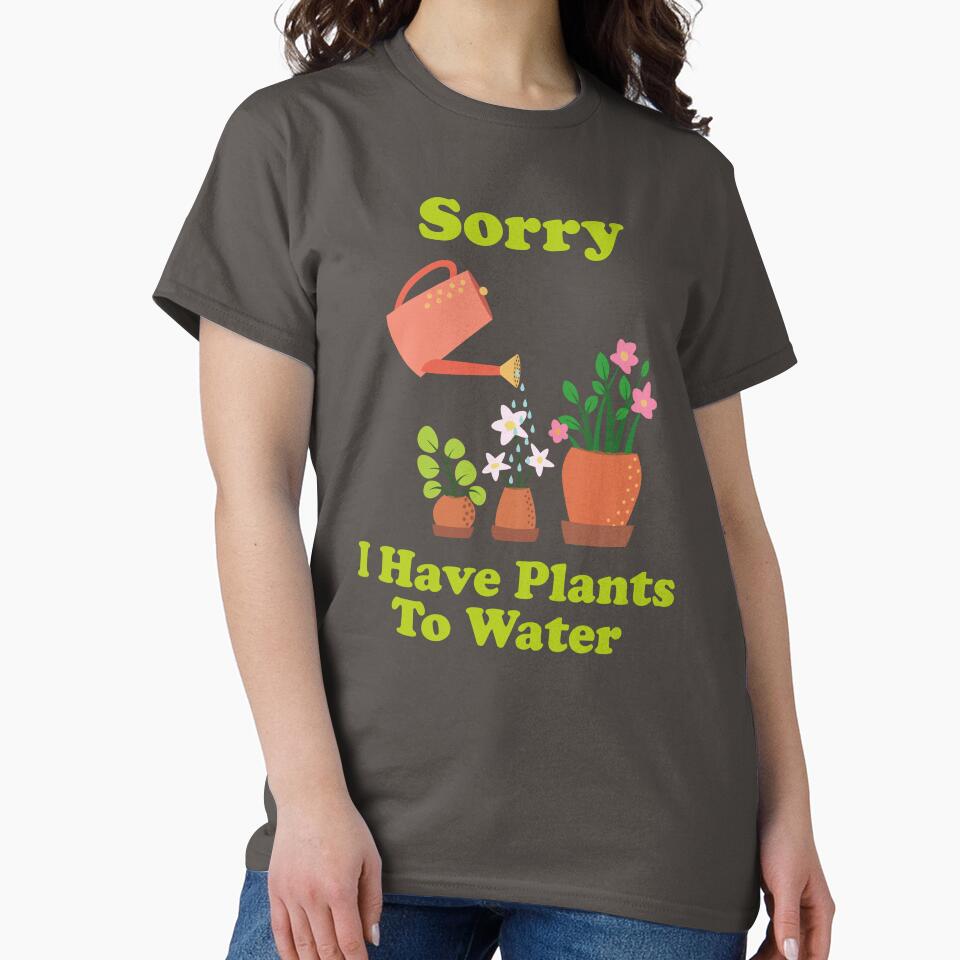 Sorry, I Have Plants To Water. garden. gardening. funny gardening. funny gardening quotes. by NPC-wear