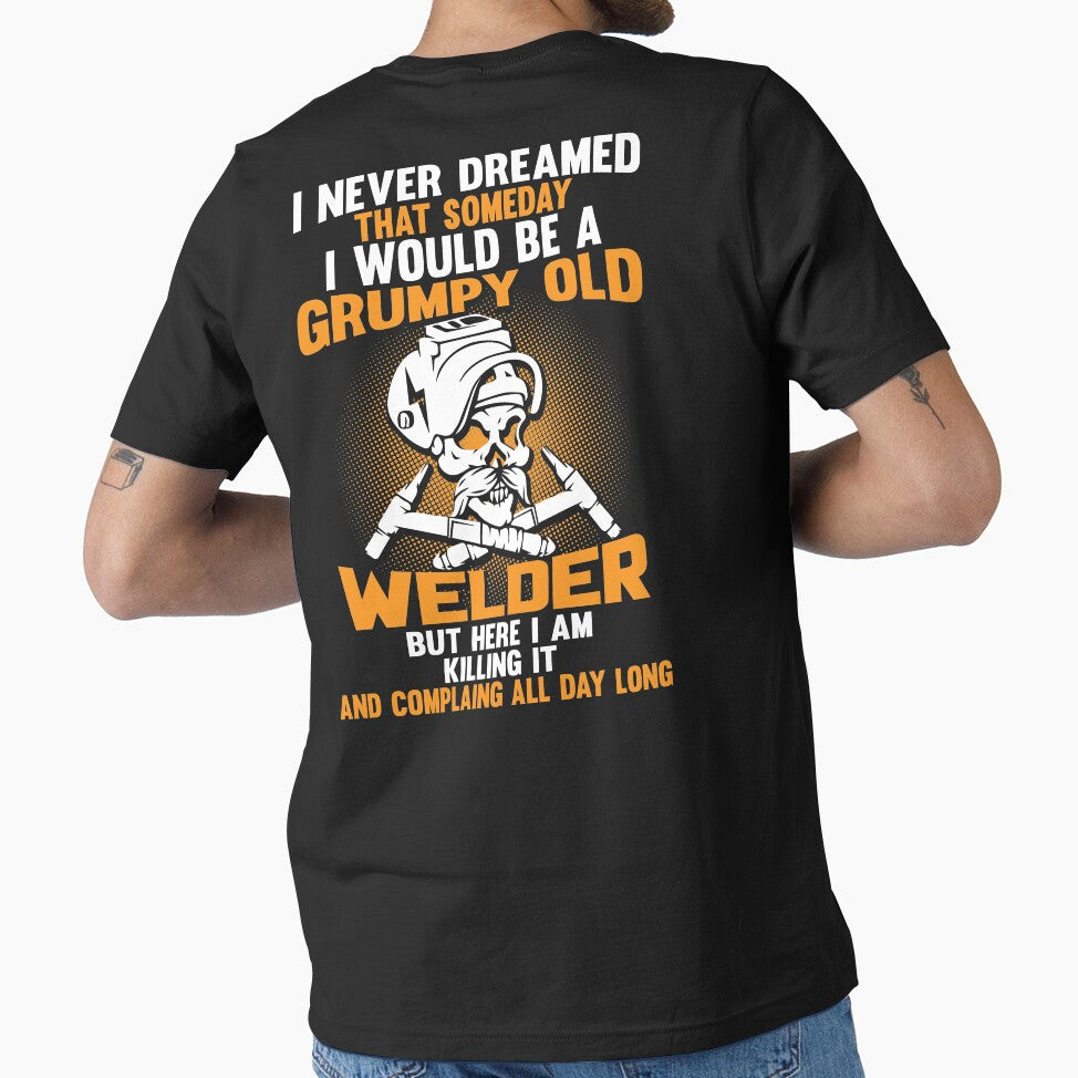 I Never Dreamed Than Someday I Would Be A Grumpy Old Welder... by Tee Hub