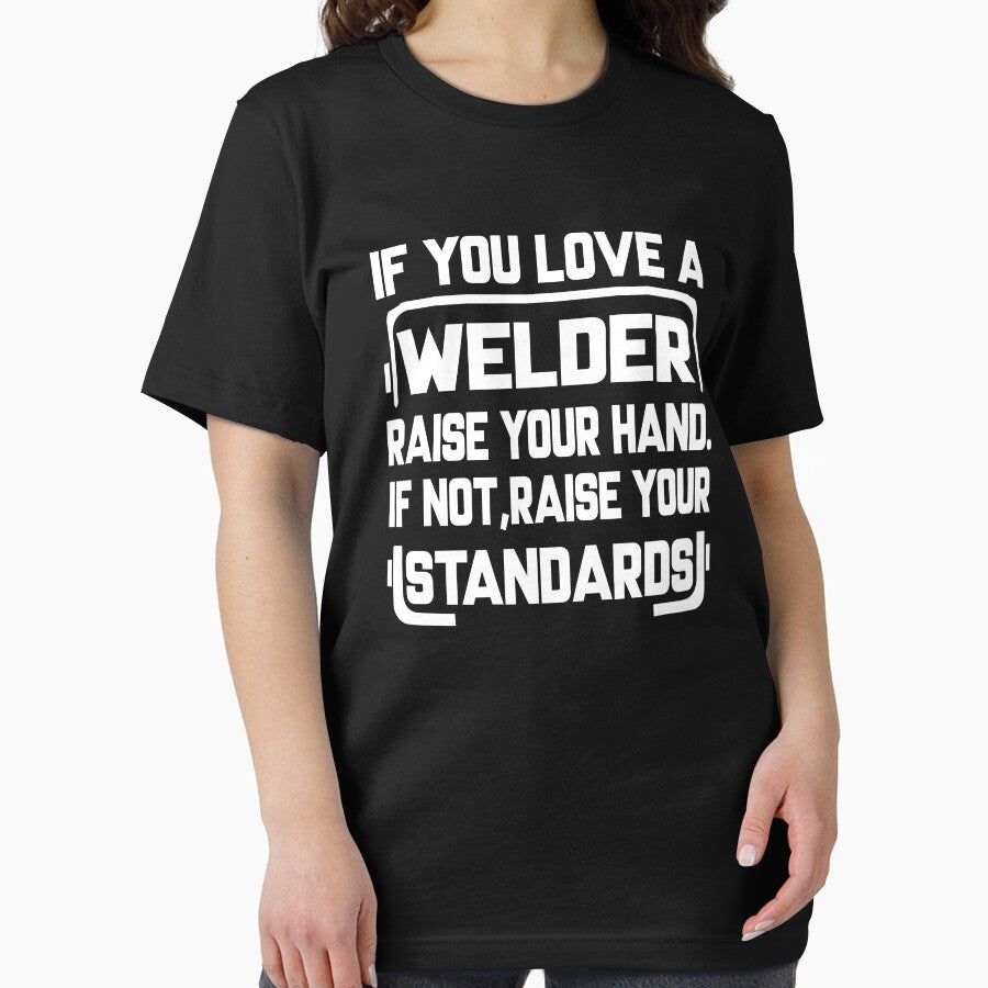 IF YOU LOVE A WELDER RASE YOU HAND, IF NOT, RAISE YOUR STANDARDS by Tee Hub