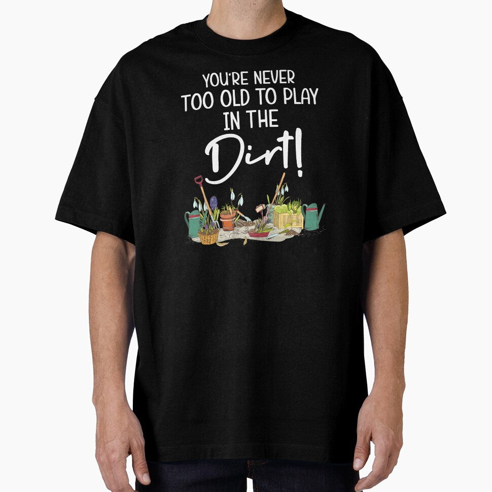 Funny Gardening - You're Never Too Old To Play In The Dirt by SunsetGloww
