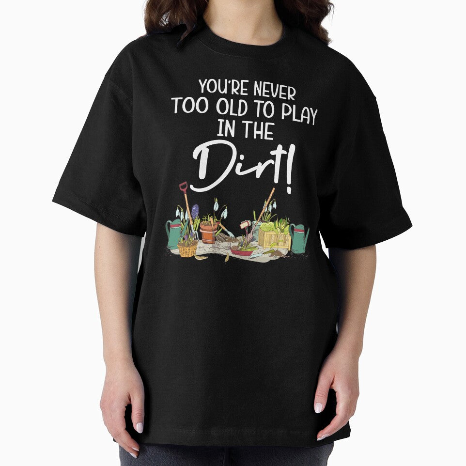 Funny Gardening - You're Never Too Old To Play In The Dirt by SunsetGloww